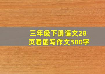 三年级下册语文28页看图写作文300字