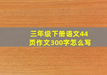 三年级下册语文44页作文300字怎么写