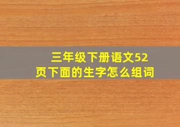 三年级下册语文52页下面的生字怎么组词