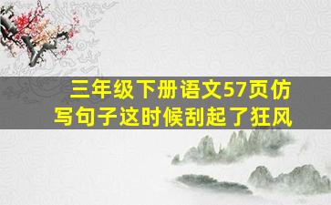 三年级下册语文57页仿写句子这时候刮起了狂风