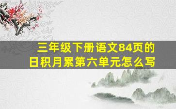 三年级下册语文84页的日积月累第六单元怎么写