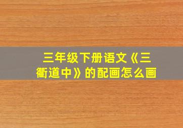 三年级下册语文《三衢道中》的配画怎么画