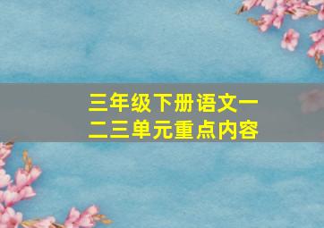 三年级下册语文一二三单元重点内容