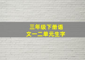 三年级下册语文一二单元生字