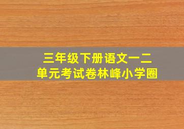 三年级下册语文一二单元考试卷林峰小学圈