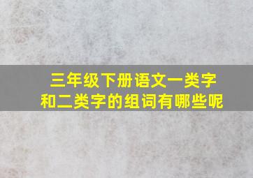 三年级下册语文一类字和二类字的组词有哪些呢