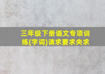 三年级下册语文专项训练(字词)请求要求央求