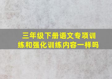 三年级下册语文专项训练和强化训练内容一样吗