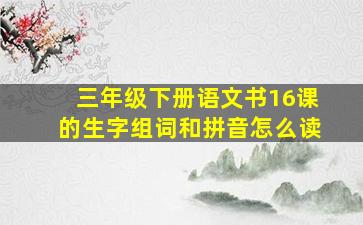 三年级下册语文书16课的生字组词和拼音怎么读