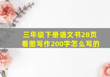 三年级下册语文书28页看图写作200字怎么写的