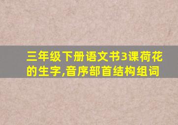 三年级下册语文书3课荷花的生字,音序部首结构组词