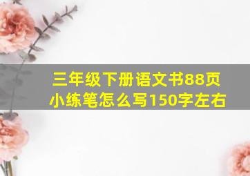 三年级下册语文书88页小练笔怎么写150字左右