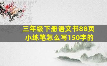 三年级下册语文书88页小练笔怎么写150字的