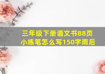 三年级下册语文书88页小练笔怎么写150字雨后