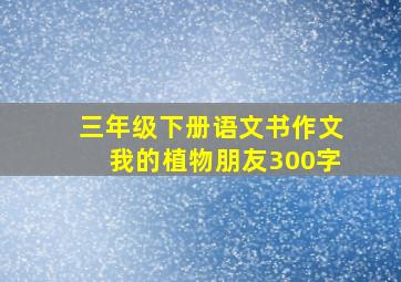 三年级下册语文书作文我的植物朋友300字