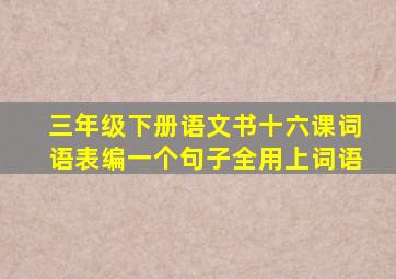 三年级下册语文书十六课词语表编一个句子全用上词语