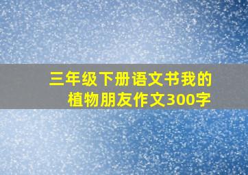 三年级下册语文书我的植物朋友作文300字