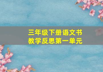 三年级下册语文书教学反思第一单元