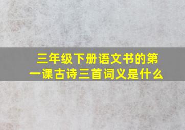 三年级下册语文书的第一课古诗三首词义是什么