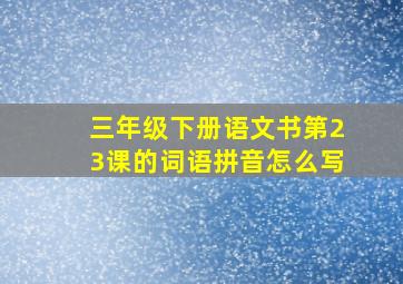 三年级下册语文书第23课的词语拼音怎么写