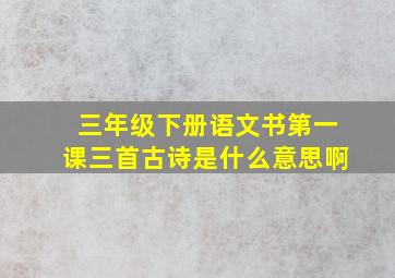 三年级下册语文书第一课三首古诗是什么意思啊