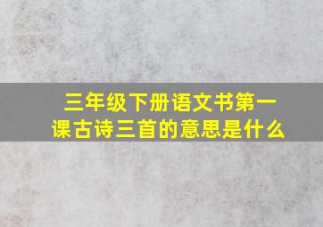 三年级下册语文书第一课古诗三首的意思是什么