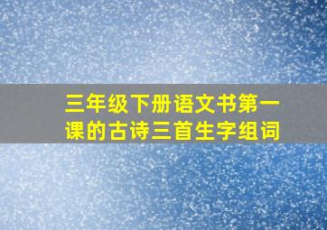 三年级下册语文书第一课的古诗三首生字组词