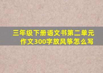 三年级下册语文书第二单元作文300字放风筝怎么写