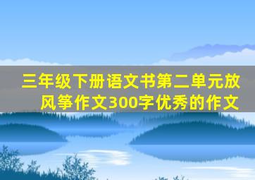 三年级下册语文书第二单元放风筝作文300字优秀的作文