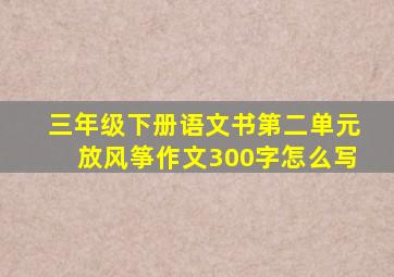 三年级下册语文书第二单元放风筝作文300字怎么写