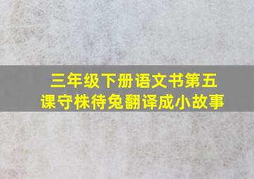 三年级下册语文书第五课守株待兔翻译成小故事