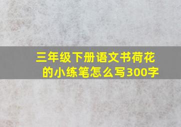 三年级下册语文书荷花的小练笔怎么写300字