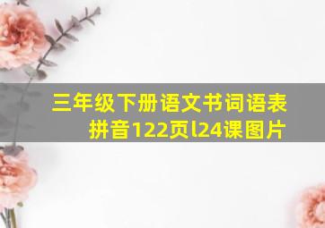 三年级下册语文书词语表拼音122页l24课图片