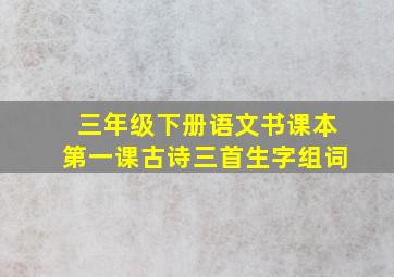 三年级下册语文书课本第一课古诗三首生字组词