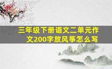 三年级下册语文二单元作文200字放风筝怎么写