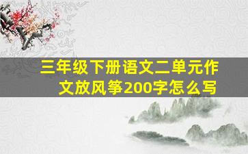 三年级下册语文二单元作文放风筝200字怎么写