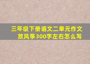 三年级下册语文二单元作文放风筝300字左右怎么写