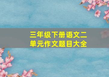 三年级下册语文二单元作文题目大全