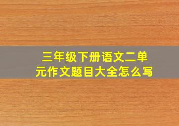 三年级下册语文二单元作文题目大全怎么写