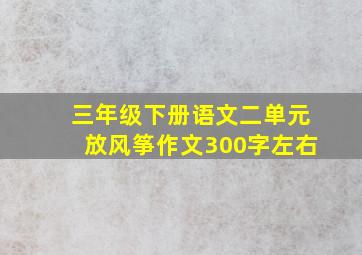 三年级下册语文二单元放风筝作文300字左右