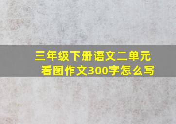 三年级下册语文二单元看图作文300字怎么写