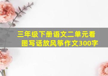 三年级下册语文二单元看图写话放风筝作文300字