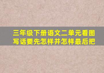 三年级下册语文二单元看图写话要先怎样并怎样最后把