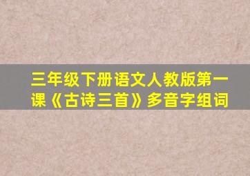 三年级下册语文人教版第一课《古诗三首》多音字组词