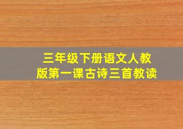 三年级下册语文人教版第一课古诗三首教读