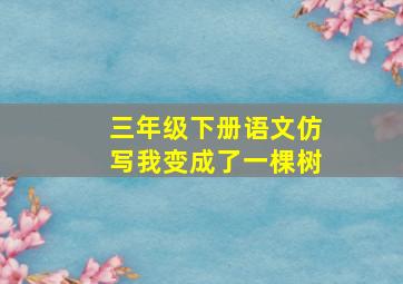 三年级下册语文仿写我变成了一棵树