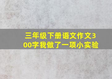 三年级下册语文作文300字我做了一项小实验