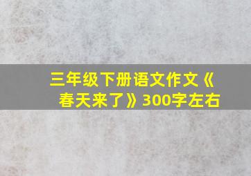 三年级下册语文作文《春天来了》300字左右