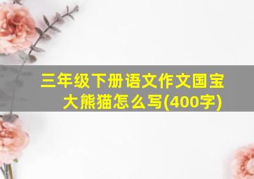 三年级下册语文作文国宝大熊猫怎么写(400字)