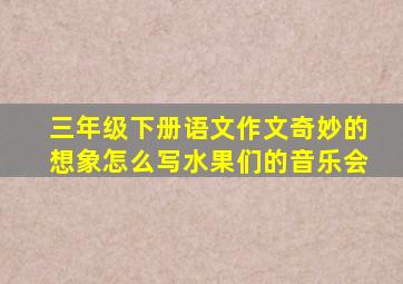 三年级下册语文作文奇妙的想象怎么写水果们的音乐会